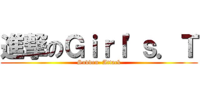 進撃のＧｉｒｌ\'ｓ．Ｔ (Sudden  Attack)