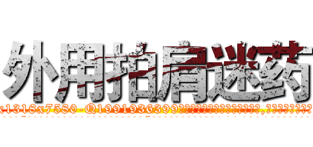 外用拍肩迷药 (外用拍肩迷药【电.话156x1318x7580-Q1991936399鑫宏药业】我们做的是长期生意,靠的是老客户长期支持
参考消息网2月20日报道 韩媒称，“剩女多、离婚率高的城市，房价一定会上涨。”这是中国经济学家金岩石2016年12月参加在上海举行的房地产相关论坛时说的话。
)