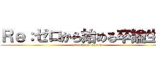 Ｒｅ：ゼロから始める卒論生活 (attack on report)