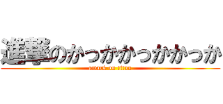 進撃のかっかかっかかっか (attack on titan)