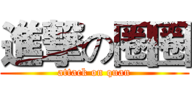 進撃の圈圈 (attack on quan)