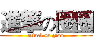 進撃の圈圈 (attack on quan)