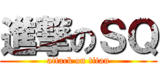 進撃のＳＱ (attack on titan)