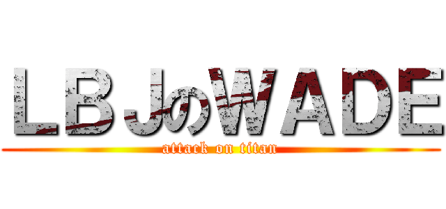 ＬＢＪのＷＡＤＥ (attack on titan)