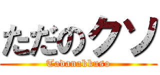 ただのクソ (Tadanakkuso)