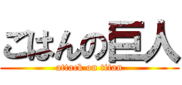 ごはんの巨人 (attack on titan)