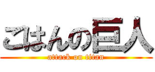 ごはんの巨人 (attack on titan)