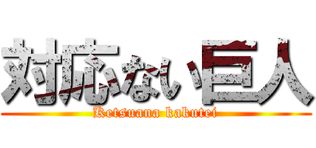 対応ない巨人 (Ketsuana kakutei)