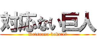対応ない巨人 (Ketsuana kakutei)