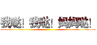 我哒！我哒！妈妈哒！ ()
