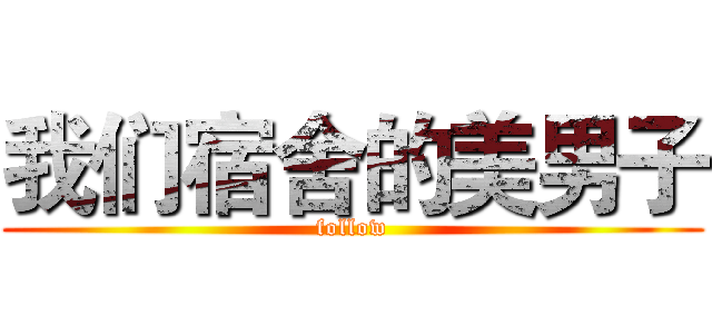我们宿舍的美男子 (follow)