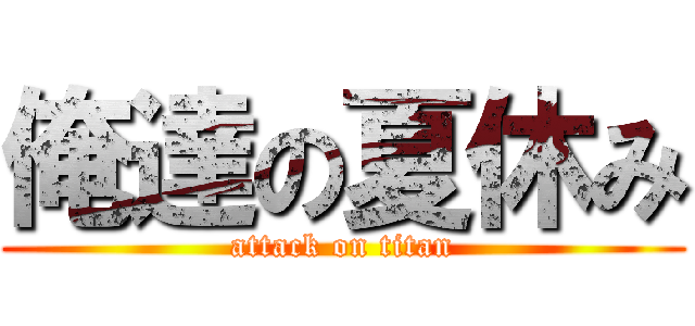 俺達の夏休み (attack on titan)