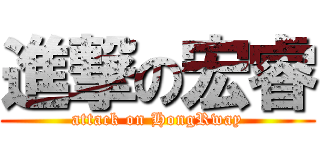 進撃の宏睿 (attack on HongRway)