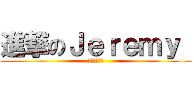 進撃のＪｅｒｅｍｙ  (世界最強男人)