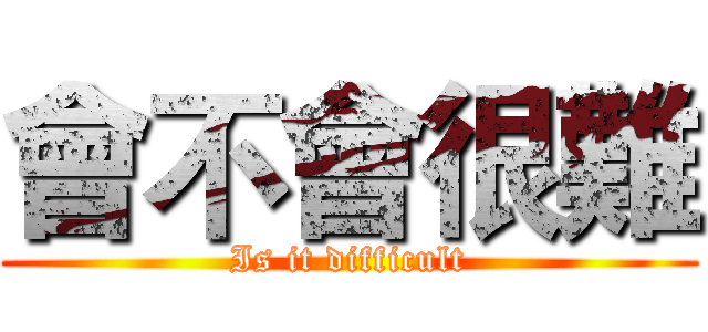 會不會很難 (Is it difficult)