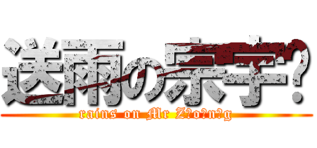 送雨の宗宇辉 (rains on Mr Z o n g)