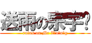 送雨の宗宇辉 (rains on Mr Z o n g)