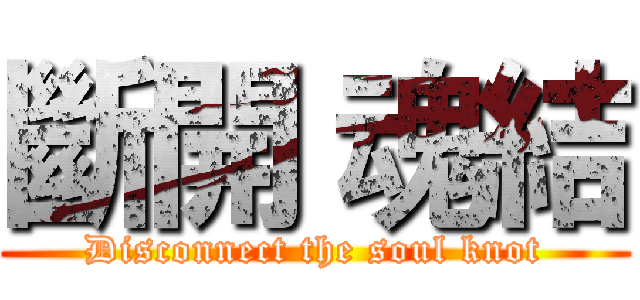 斷開 魂結 (Disconnect the soul knot)