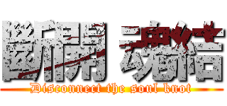 斷開 魂結 (Disconnect the soul knot)