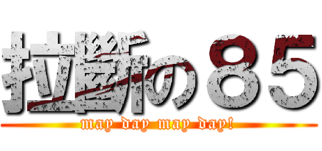 拉斷の８５ (may day may day!)