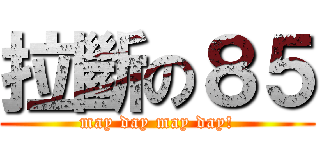 拉斷の８５ (may day may day!)