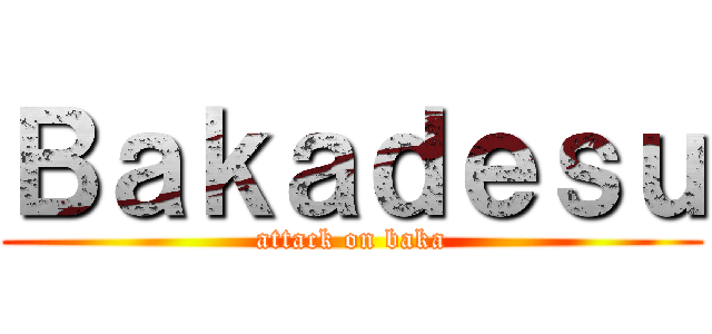 Ｂａｋａｄｅｓｕ (attack on baka)