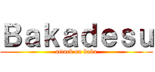 Ｂａｋａｄｅｓｕ (attack on baka)