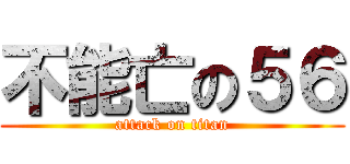 不能亡の５６ (attack on titan)