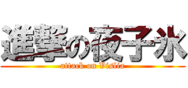 進撃の夜子氷 (attack on Vislia)