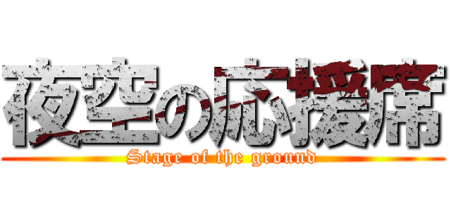 夜空の応援席 (Stage of the ground)