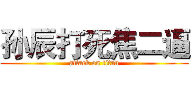 孙辰打死焦二逼 (attack on titan)