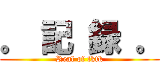 。 記 録 。 (Real of tktk)