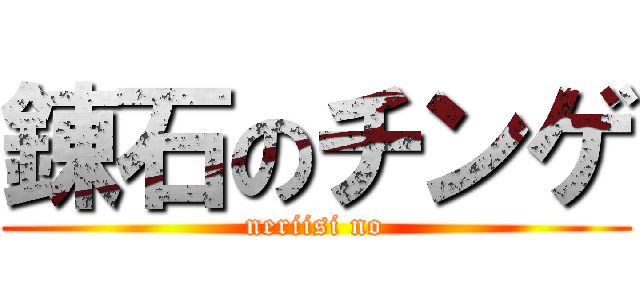 錬石のチンゲ (neriisi no)