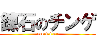 錬石のチンゲ (neriisi no)