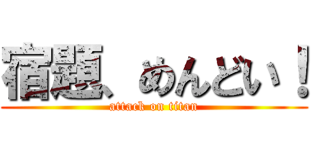 宿題、めんどい！ (attack on titan)