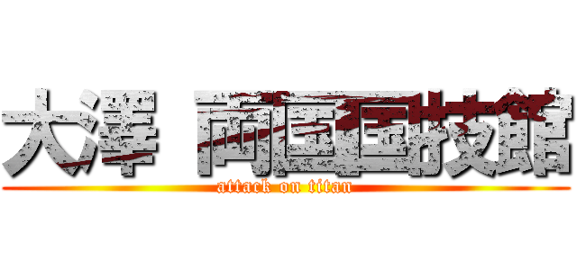 大澤 両国国技館 (attack on titan)