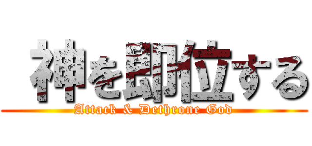  神を即位する (Attack & Dethrone God)