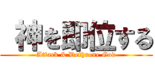 神を即位する (Attack & Dethrone God)