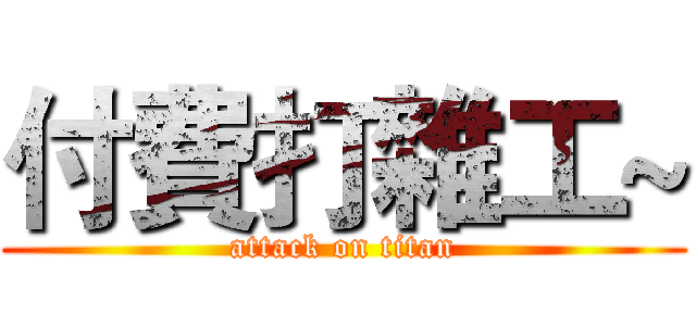 付費打雜工~ (attack on titan)