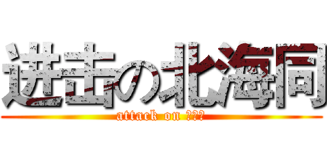 进击の北海同 (attack on 北海同)