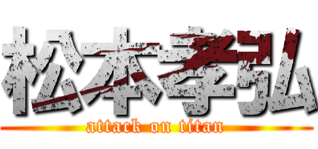 松本孝弘 (attack on titan)