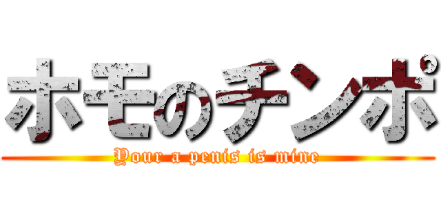 ホモのチンポ (Your a penis is mine)