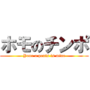 ホモのチンポ (Your a penis is mine)