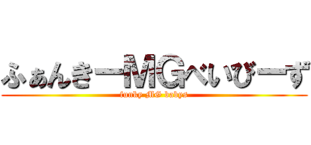 ふぁんきーＭＧべいびーず (funky MG babys)