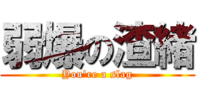 弱爆の渣緒 (You\'re a slag)