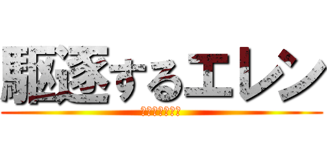 駆逐するエレン (駆逐される巨人)
