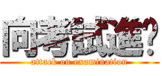 向考試進擊 (attack on examination)