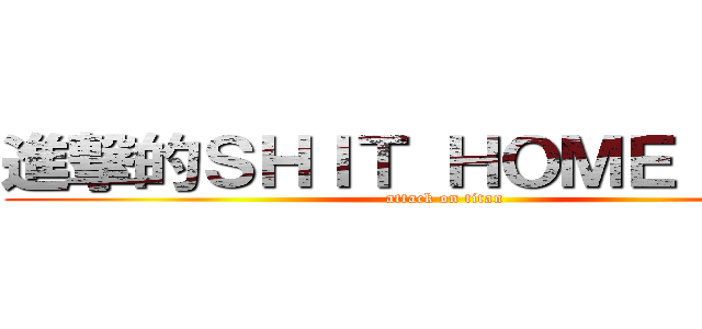進撃的ＳＨＩＴ ＨＯＭＥ ＨＯＷ (attack on titan)