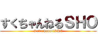 すくちゃんねるＳＨＯ (SukuchannelSHO)