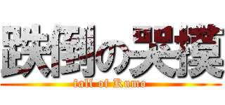 跌倒の哭摸 (fall of Kumo)